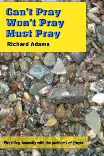 Can't Pray, Won't Pray, Must Pray: Wrestling Honestly with the Problems of Prayer