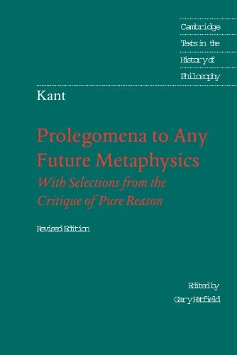Immanuel Kant: Prolegomena to Any Future Metaphysics: That Will Be Able to Come Forward as Science: With Selections from the Critique of Pure Reason: That ... Texts in the History of Philosophy)