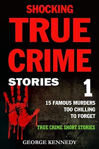 Shocking True Crime Stories Volume 1: 15 Famous Murders Too Chilling to Forget (True Crime Short Stories) (Shocking True Crime Stories)