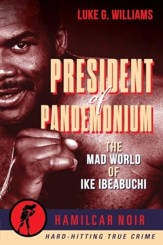 The President of Pandemonium: The Mad World Of Ike Ibeabuchi-Hamilcar Noir True Crime Series (Hamilcar Noir)