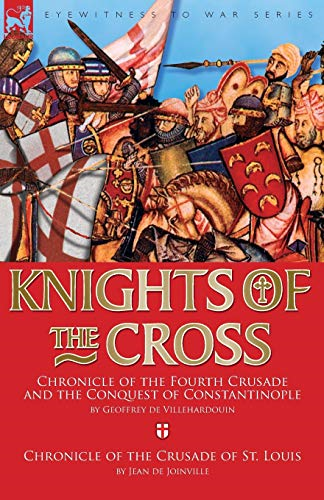 Knights of the Cross:  Chronicle of the Fourth  Crusade and The Conquest  of Constantinople &  Chronicle of the Crusade  of St. Louis