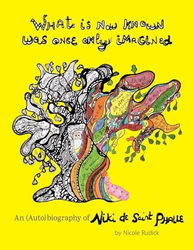 What Is Now Known Was Once Only Imagined: An (Auto)Biography of Niki de Saint Phalle