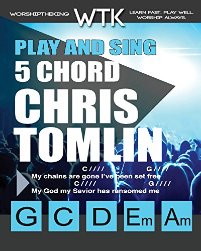 Play and Sing 5 Chord Chris Tomlin Songs for Worship: Easy-To-Play Guitar Chord Charts