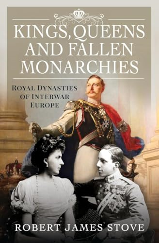Kings, Queens and Fallen  Monarchies: Royal Dynasties  of Interwar Europe