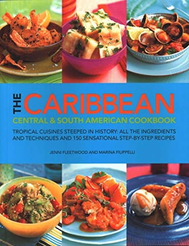 The Caribbean, Central and South American Cookbook: Tropical cuisines steeped in history: all the ingredients and techniques and 150 sensational step-by-step recipes