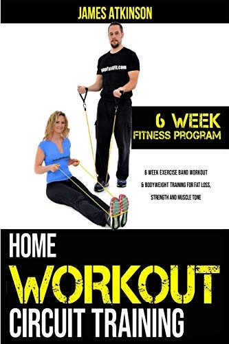 Home workout circuit training: 6 week exercise band workout & bodyweight training for fat loss, strength and muscle...