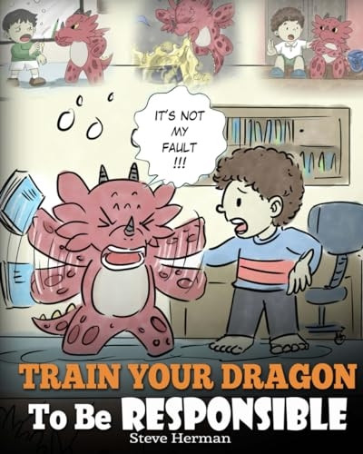 Train Your Dragon To Be Responsible: Teach Your Dragon About Responsibility. A Cute Children Story To Teach Kids How to Take Responsibility For The Choices They Make.