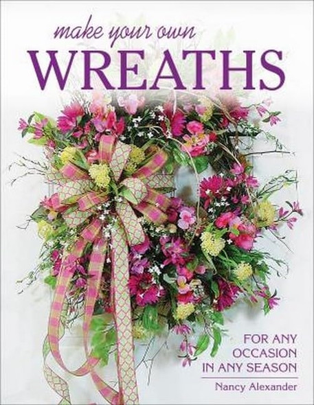 Make Your Own Wreaths: For Any Occasion in Any Season