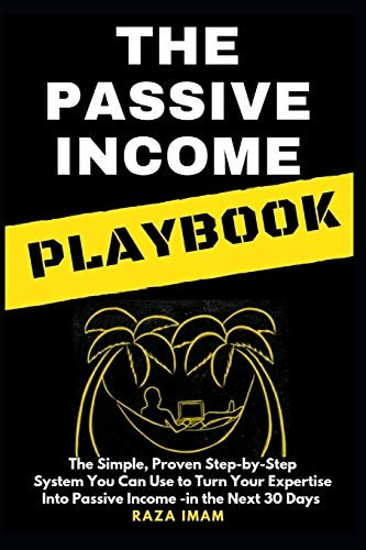 The Passive Income Playbook: The Passive Income Playbook: The Simple, Proven, Step-By-Step System You Can Use to Turn Your Expertise Into Passive Income - In the Next 30 Days