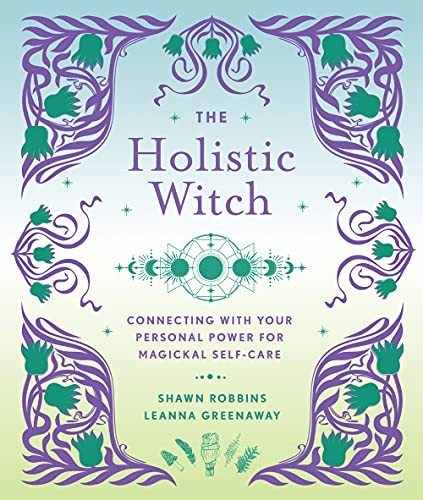 The Holistic Witch: Connecting with Your Personal Power for Magickal Self-Care (The Modern-Day Witch)