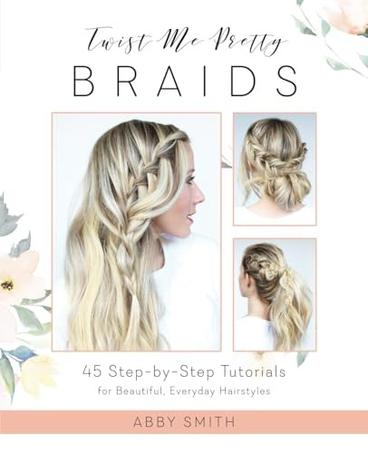 Twist Me Pretty Braids: 45Step-By-Step Tutorials forBeautiful, Everyday Hairstyles