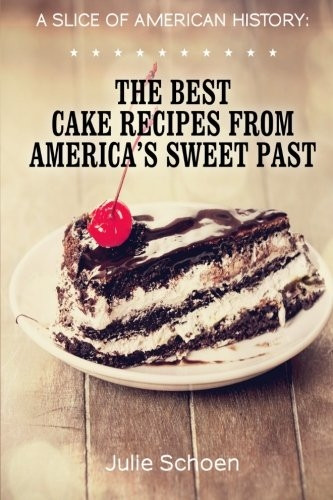 A Slice of American History: The Best Cake Recipes from America's Sweet Past