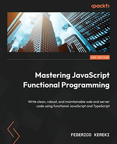 Mastering JavaScript Functional Programming - Third Edition: Write clean, robust, and maintainable web and server code using functional JavaScript and