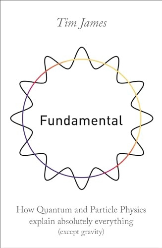 Fundamental: How quantum and particle physics explain absolutely everything (except gravity)