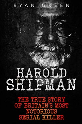 Harold Shipman: The True Story of Britain's Most Notorious Serial Killer (True Crime)