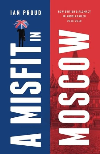 A Misfit In Moscow: How British Diplomacy in Russia failed, 2014 - 2019