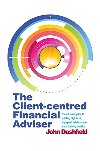 The Client-Centred Financial Adviser: The ultimate guide to building high-trust, high-profit relationships and...