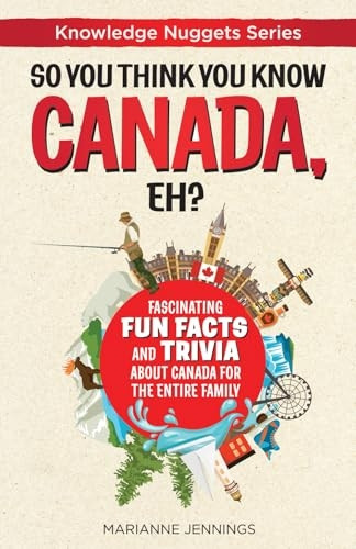 So You Think You Know CANADA, Eh?: Fascinating Fun Facts and Trivia about Canada for the Entire Family (Knowledge Nuggets)