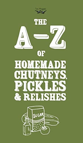 A - Z of Homemade Chutneys,  - Pickles and Relishes