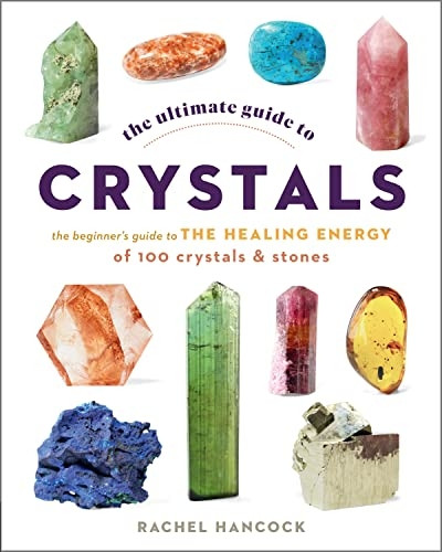 The Ultimate Guide to Crystals: The Beginner's Guide to the Healing Energy of 100 Crystals and Stones: Volume 16 (The Ultimate Guide to...)