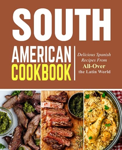 South American Cookbook:  - Delicious Spanish Recipes  - from All - Over the Latin  - World
