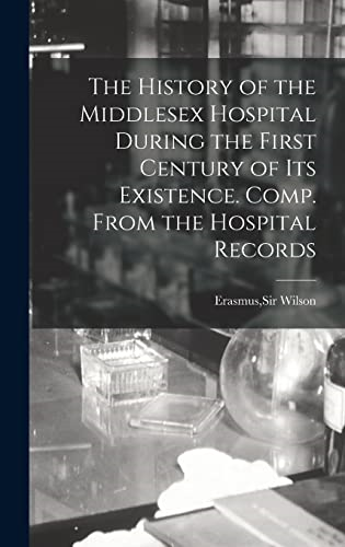 The History of the  Middlesex Hospital During  the First Century of Its  Existence. Comp. From the  Hospital Records