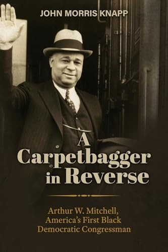 Carpetbagger in Reverse : Arthur W. Mitchell, America's First Black Democratic Congressman