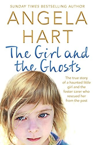 The Girl and the Ghosts: The true story of a haunted little girl and the foster carer who rescued her from the past - Angela Hart