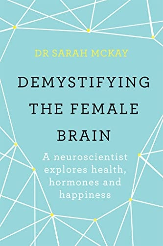 Demystifying The Female Brain: A neuroscientist explores health, hormones and happiness