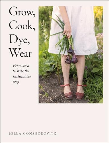 Grow, Cook, Dye, Wear: From Seed to Style the Sustainable Way