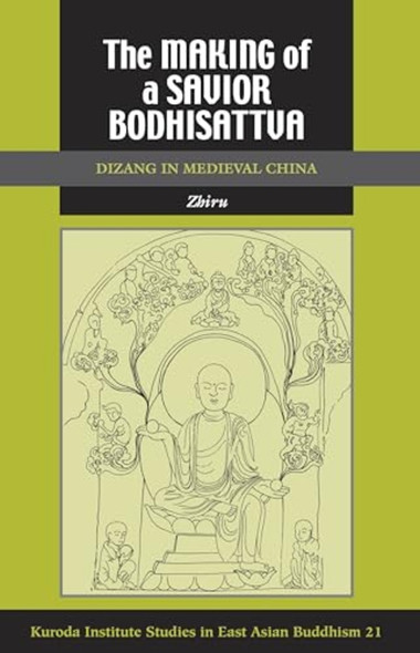 The Making of a Savior Bodhisattva: Dizang in Medieval China (Kuroda Studies in East Asian Buddhism)