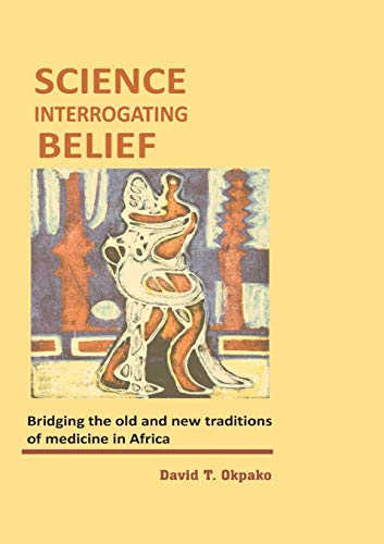 Science Interrogating  Belief. Bridging the Old  and New Traditions of  Medicine in Africa