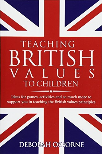 Teaching British Values to Children: Ideas for Games, Activities and So Much More to Support You in Teaching the British Values and Principles