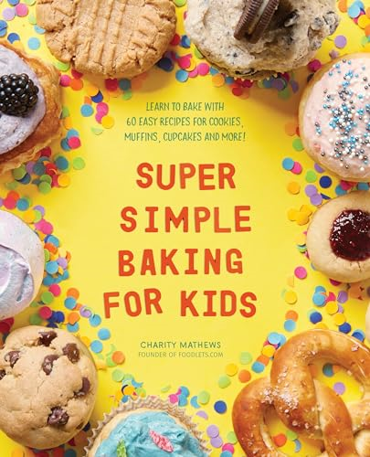Super Simple Baking for Kids: Learn to Bake with Over 55 Easy Recipes for Cookies, Muffins, Cupcakes and More!