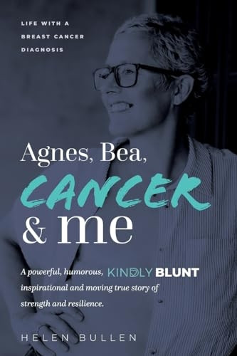 Agnes, Bea, Cancer and Me: Life with a Breast Cancer Diagnosis. A powerful, humorous, kindly blunt, inspirational and moving true story of streng