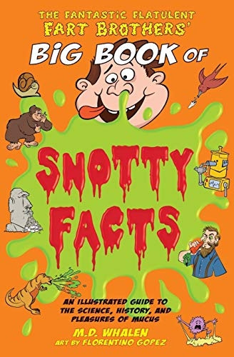 The Fantastic Flatulent Fart Brothers' Big Book of Snotty Facts: An Illustrated Guide to the Science, History, and Pleasures of Mucus; UK edition (Fantastic Flatulent Fart Brothers' Fun Facts)