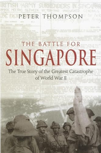 Battle for Singapore: The True Story of the Greatest Catastrophe of World War II