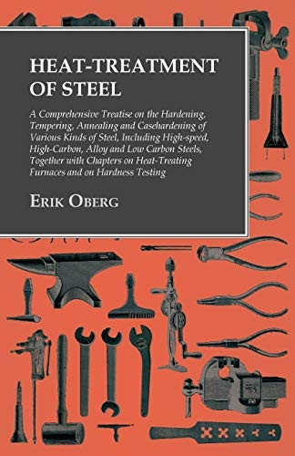 Heat - Treatment of Steel: A  - Comprehensive Treatise on  - the Hardening, Tempering,  - Annealing and Casehardening  - of Various Kinds of  - Steel;Including High - speed,  - High - Carbon, Alloy and Low  - Carbon Steels, Together  - with Chapters 
