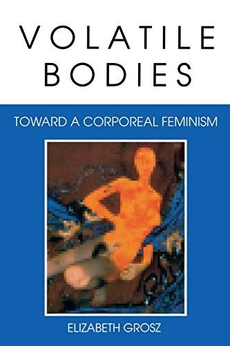Volatile Bodies: Ttoward a Corporeal Feminism (Theories of Representation & Difference)