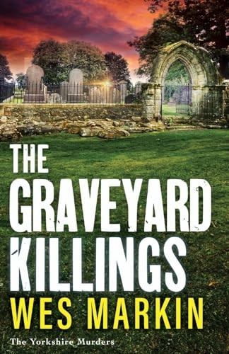 The Graveyard Killings: The BRAND NEW instalment in Wes Markin's bestselling crime thriller series (Yorkshire Murders The)