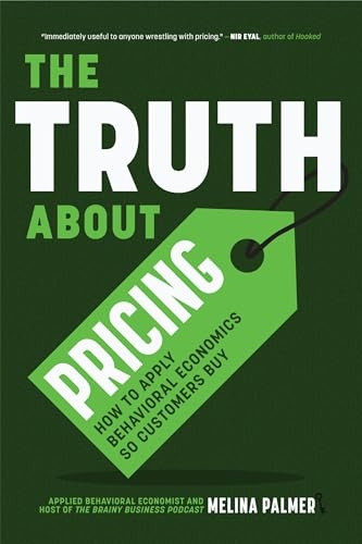 The Truth about Pricing: How to Apply Behavioral Economics So Customers Buy (Value Based Pricing, What Your Buyer Values)