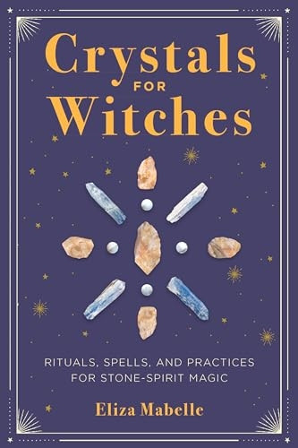 Crystals for Witches: Rituals, Spells, and Practices for Stone Spirit Magic