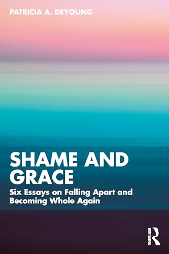 Shame and Grace: Six  Essays on Falling Apart  and Becoming Whole Again
