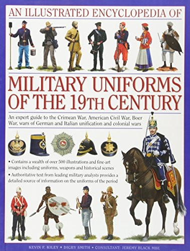 An Illustrated Encyclopaedia of Military Uniforms of the 19th Century: A Stunning Expert Guide to the Uniforms of the Crimean War, the War of German ... Civil War, the Boer War and the Balkan Wars