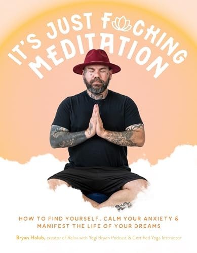 It's Just f*cking Meditation: How to Find Yourself, Calm Your Anxiety and Manifest the Life of Your Dreams