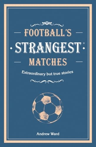 Football's Strangest Matches: Extraordinary but true stories from over a century of football