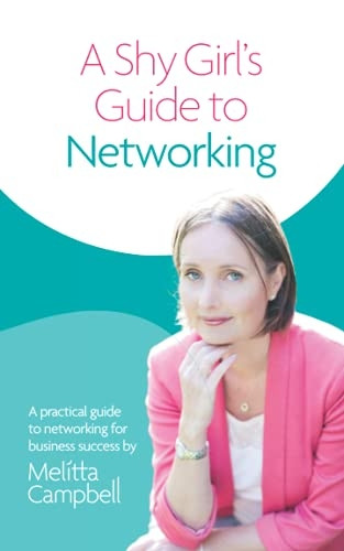 A Shy Girl's Guide to Networking: A Practical Guide To Networking For Business Success (Shy Girl's Guide A)