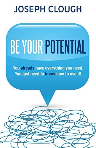 Be Your Potential: You Already Have Everything You Need. You Just Need To Know How To Use It!