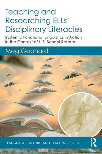 Teaching and Researching ELLs' Disciplinary Literacies: Systemic Functional Linguistics in Action in the Context of U.S. School Reform (Language, Culture, and Teaching Series)