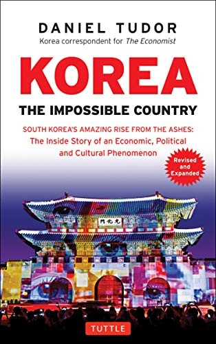 Korea: The Impossible Country: South Korea's Amazing Rise from the Ashes: The Inside Story of an Economic, Political and Cultural Phenomenon (Revised & Expanded)